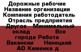 Дорожные рабочие › Название организации ­ Компания-работодатель › Отрасль предприятия ­ Другое › Минимальный оклад ­ 28 000 - Все города Работа » Вакансии   . Ненецкий АО,Каменка д.